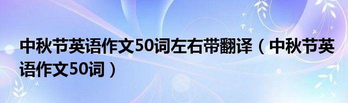 中秋节英语作文50词左右带翻译（中秋节英语作文50词）