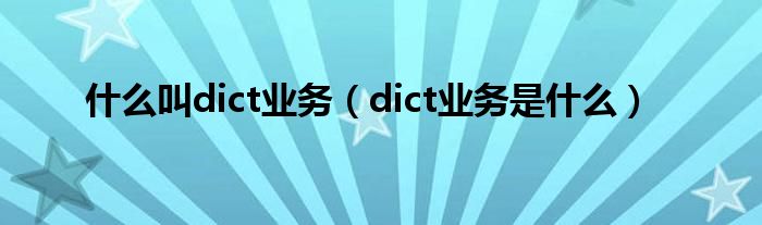 什么叫dict业务（dict业务是什么）