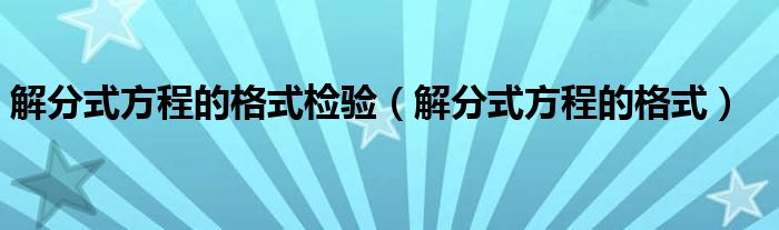 解分式方程的格式检验（解分式方程的格式）