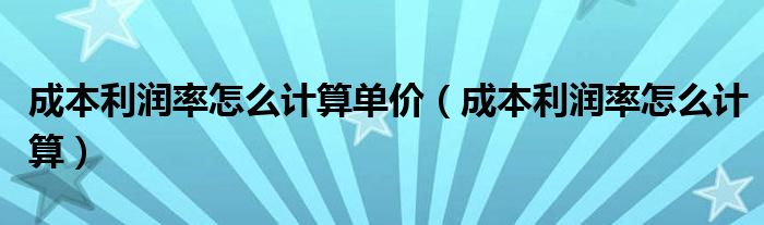 成本利润率怎么计算单价（成本利润率怎么计算）