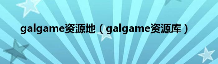 galgame资源地（galgame资源库）