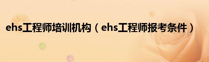 ehs工程师培训机构（ehs工程师报考条件）