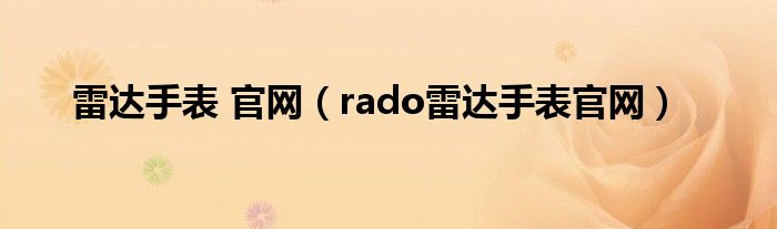 雷达手表 官网（rado雷达手表官网）