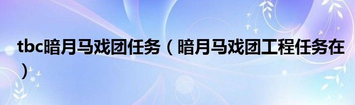 tbc暗月马戏团任务（暗月马戏团工程任务在）