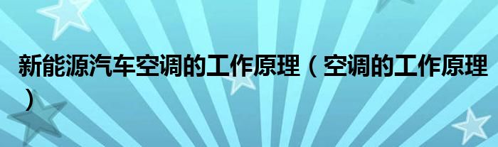 新能源汽车空调的工作原理（空调的工作原理）