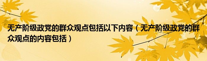 无产阶级政党的群众观点包括以下内容（无产阶级政党的群众观点的内容包括）