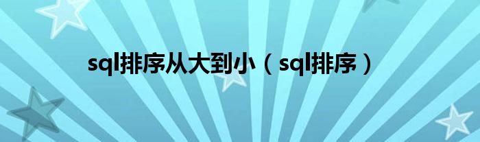 sql排序从大到小（sql排序）