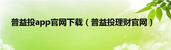 普益投app官网下载（普益投理财官网）