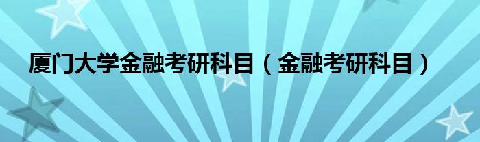 厦门大学金融考研科目（金融考研科目）