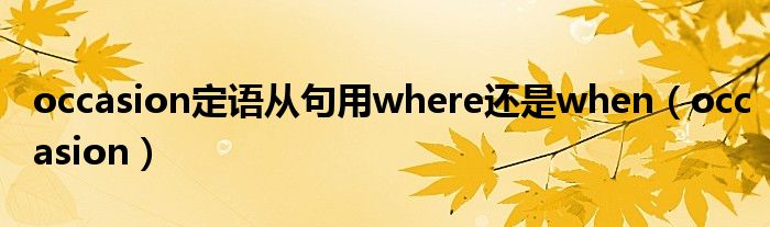 occasion定语从句用where还是when（occasion）