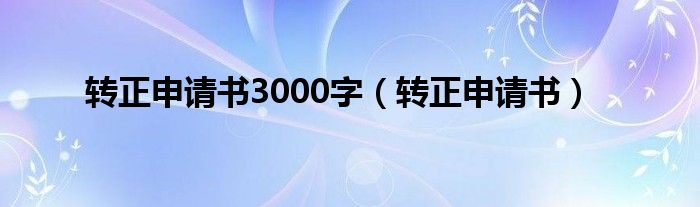 转正申请书3000字（转正申请书）