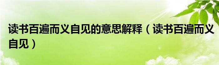 读书百遍而义自见的意思解释（读书百遍而义自见）