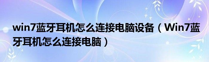 win7蓝牙耳机怎么连接电脑设备（Win7蓝牙耳机怎么连接电脑）