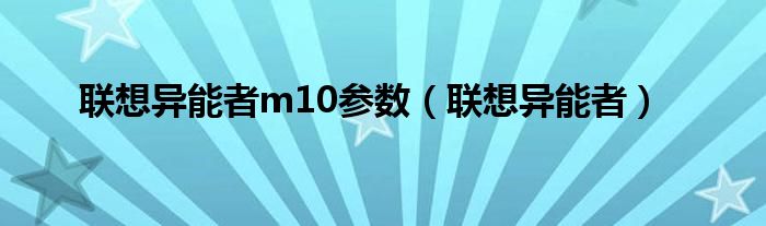 联想异能者m10参数（联想异能者）