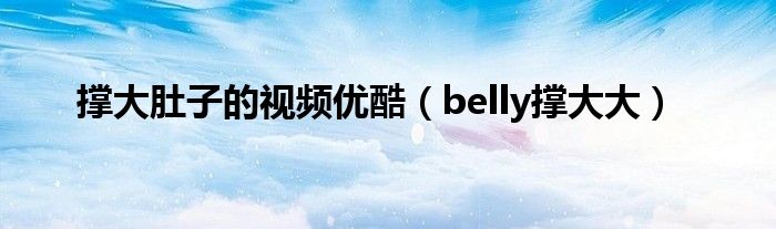 撑大肚子的视频优酷（belly撑大大）