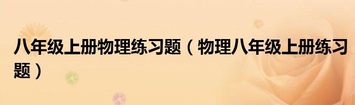 八年级上册物理练习题（物理八年级上册练习题）