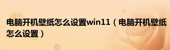 电脑开机壁纸怎么设置win11（电脑开机壁纸怎么设置）