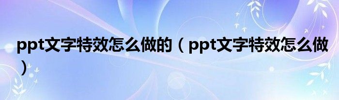 ppt文字特效怎么做的（ppt文字特效怎么做）