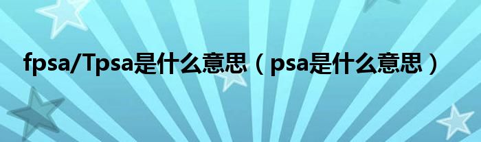 fpsa/Tpsa是什么意思（psa是什么意思）