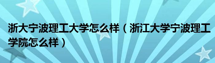 浙大宁波理工大学怎么样（浙江大学宁波理工学院怎么样）