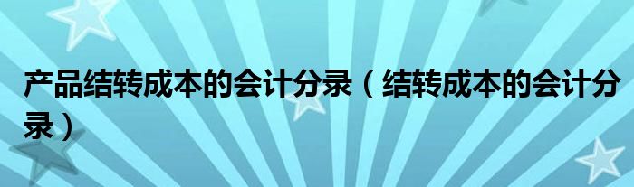 产品结转成本的会计分录（结转成本的会计分录）