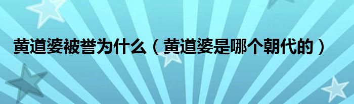 黄道婆被誉为什么（黄道婆是哪个朝代的）