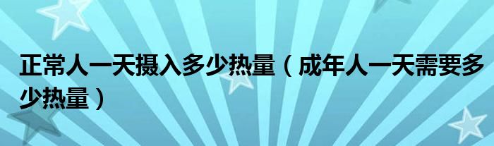 正常人一天摄入多少热量（成年人一天需要多少热量）