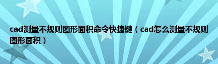 cad测量不规则图形面积命令快捷键（cad怎么测量不规则图形面积）