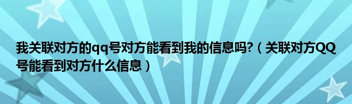 我关联对方的qq号对方能看到我的信息吗?（关联对方QQ号能看到对方什么信息）