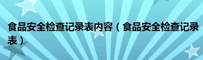 食品安全检查记录表内容（食品安全检查记录表）