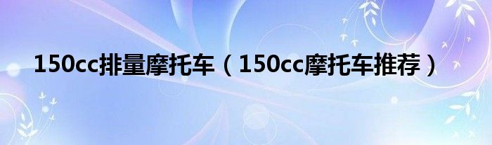 150cc排量摩托车（150cc摩托车推荐）