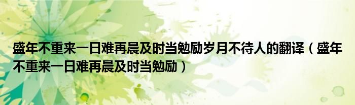 盛年不重来一日难再晨及时当勉励岁月不待人的翻译（盛年不重来一日难再晨及时当勉励）