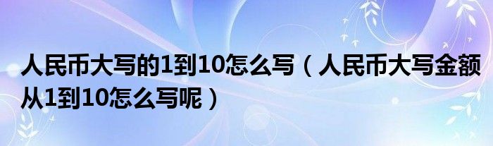 人民币大写的1到10怎么写（人民币大写金额从1到10怎么写呢）