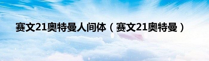 赛文21奥特曼人间体（赛文21奥特曼）