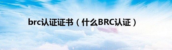 brc认证证书（什么BRC认证）