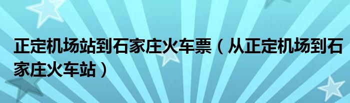 正定机场站到石家庄火车票（从正定机场到石家庄火车站）