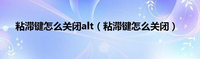 粘滞键怎么关闭alt（粘滞键怎么关闭）