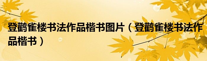 登鹳雀楼书法作品楷书图片（登鹳雀楼书法作品楷书）