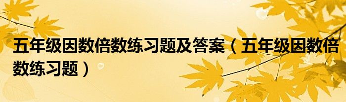 五年级因数倍数练习题及答案（五年级因数倍数练习题）