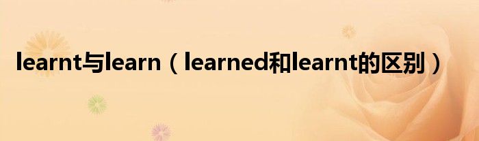 learnt与learn（learned和learnt的区别）