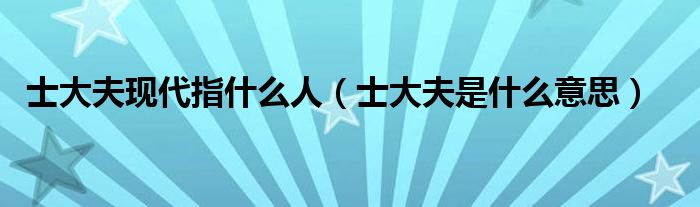 士大夫现代指什么人（士大夫是什么意思）