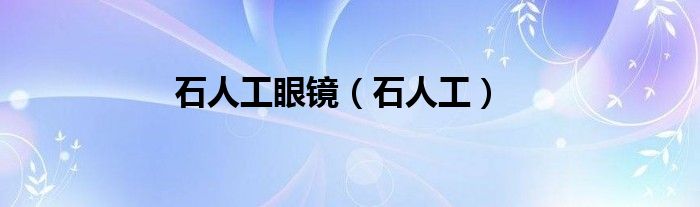 石人工眼镜（石人工）