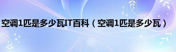 空调1匹是多少瓦IT百科（空调1匹是多少瓦）