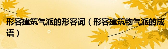 形容建筑气派的形容词（形容建筑物气派的成语）