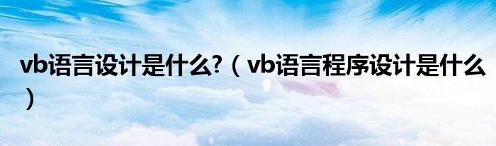 vb语言设计是什么?（vb语言程序设计是什么）