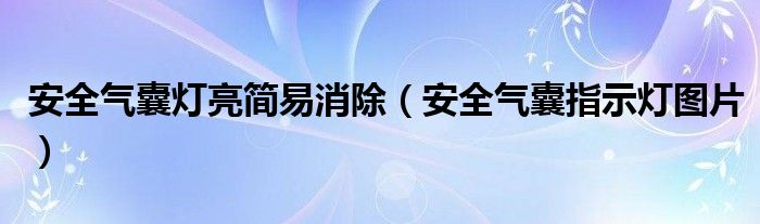 安全气囊灯亮简易消除（安全气囊指示灯图片）