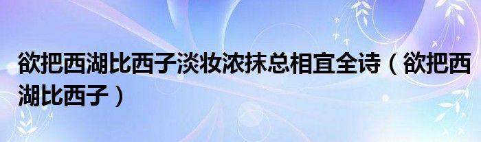 欲把西湖比西子淡妆浓抹总相宜全诗（欲把西湖比西子）