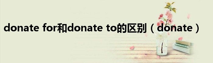 donate for和donate to的区别（donate）