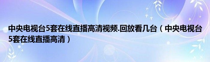 中央电视台5套在线直播高清视频.回放看几台（中央电视台5套在线直播高清）