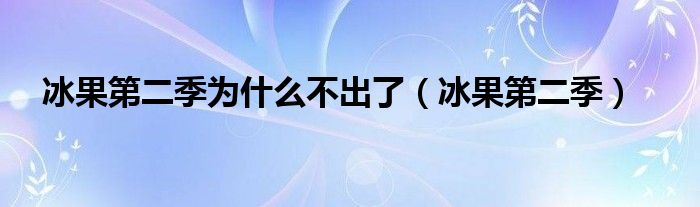 冰果第二季为什么不出了（冰果第二季）